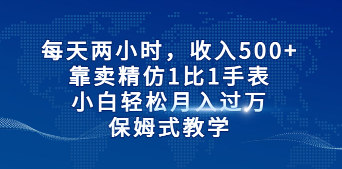 （6723期）每天两小时，收入500+，靠卖精仿1比1手表，小白轻松月入过万！保姆式教学-狂神云浏览专注活动，软件，教程分享！总之就是网络那些事。
