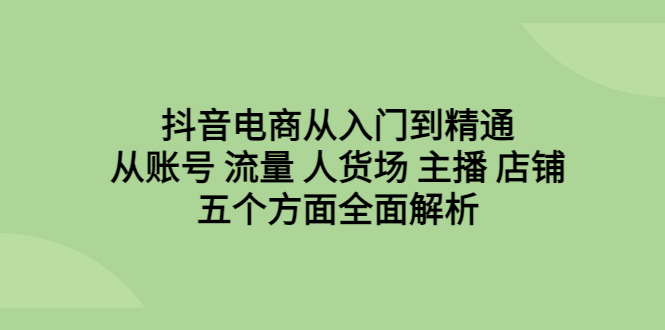 （6598期）抖音电商从入门到精通，从账号 流量 人货场 主播 店铺五个方面全面解析-狂神云浏览专注活动，软件，教程分享！总之就是网络那些事。