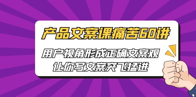 （6560期）产品文案课痛苦60讲，用户视角形成正确文案观，让你写文案突飞猛进-狂神云浏览专注活动，软件，教程分享！总之就是网络那些事。