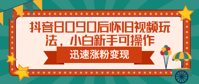 （6492期）抖音8090后怀旧视频玩法，小白新手可操作，迅速涨粉变现（教程+素材）-狂神云浏览专注活动，软件，教程分享！总之就是网络那些事。