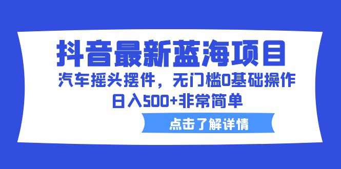 （6490期）抖音最新蓝海项目，汽车摇头摆件，无门槛0基础操作，日入500+非常简单-狂神云浏览专注活动，软件，教程分享！总之就是网络那些事。