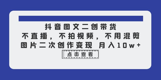（6472期）抖音图文二创带货，不直播，不拍视频，不用混剪，图片二次创作变现 月入10w-狂神云浏览专注活动，软件，教程分享！总之就是网络那些事。