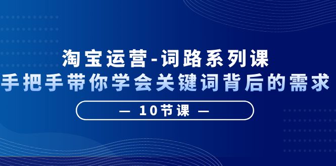 （6318期）淘宝运营-词路系列课：手把手带你学会关键词背后的需求（10节课）-狂神云浏览专注活动，软件，教程分享！总之就是网络那些事。