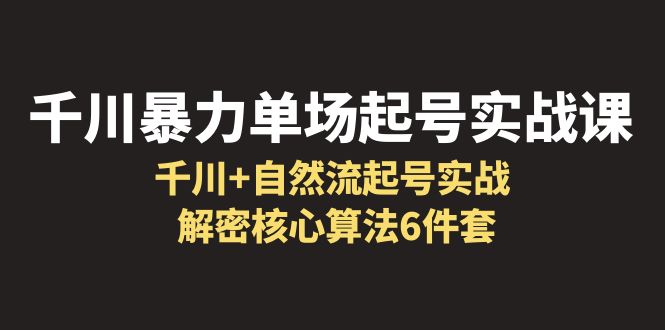 （6317期）千川暴力单场·起号实战课：千川+自然流起号实战， 解密核心算法6件套-狂神云浏览专注活动，软件，教程分享！总之就是网络那些事。