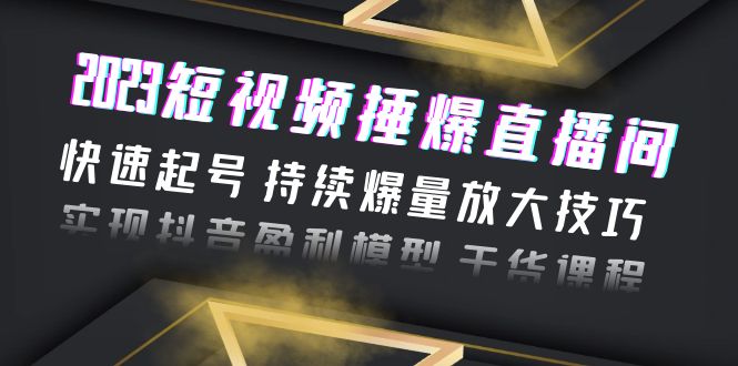（6275期）2023短视频捶爆直播间：快速起号 持续爆量放大技巧 实现抖音盈利模型 干货-狂神云浏览专注活动，软件，教程分享！总之就是网络那些事。