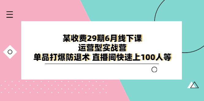 （6267期）某收费29期6月线下课-运营型实战营 单品打爆防退术 直播间快速上100人等-狂神云浏览专注活动，软件，教程分享！总之就是网络那些事。