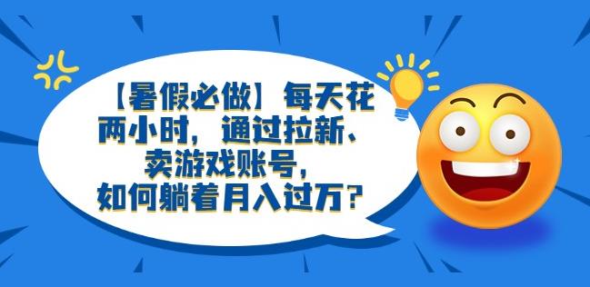 【暑假必做】每天花两小时，通过拉新、卖游戏账号，如何躺着月入过万？【揭秘】-狂神云浏览专注活动，软件，教程分享！总之就是网络那些事。