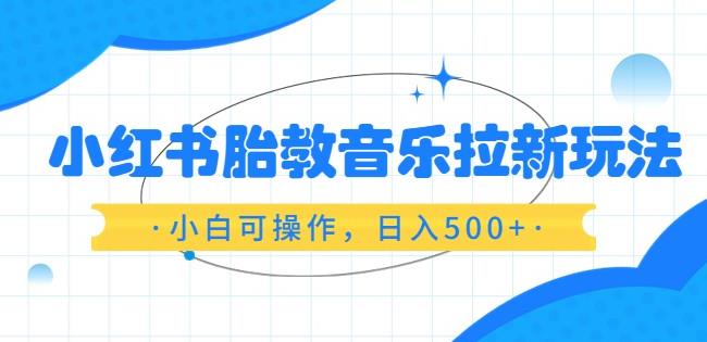 小红书胎教音乐拉新玩法，小白可操作，日入500+（资料已打包）【揭秘】-狂神云浏览专注活动，软件，教程分享！总之就是网络那些事。