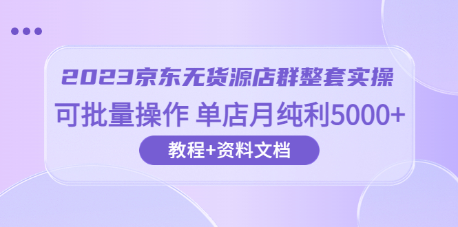 （6223期）2023京东-无货源店群整套实操 可批量操作 单店月纯利5000+63节课+资料文档-狂神云浏览专注活动，软件，教程分享！总之就是网络那些事。
