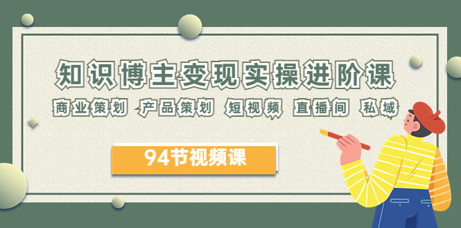 （6222期）2023年知识-博主变现实操进阶课：商业策划 产品策划 短视频 直播间 私域-狂神云浏览专注活动，软件，教程分享！总之就是网络那些事。