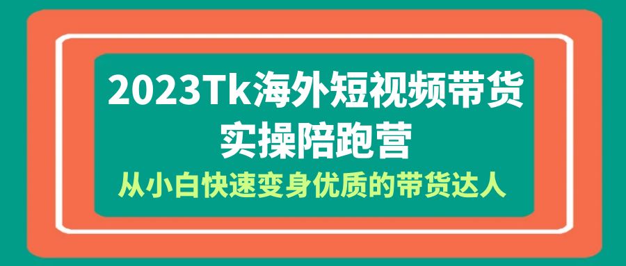 （6206期）2023-Tk海外短视频带货-实操陪跑营，从小白快速变身优质的带货达人！-狂神云浏览专注活动，软件，教程分享！总之就是网络那些事。
