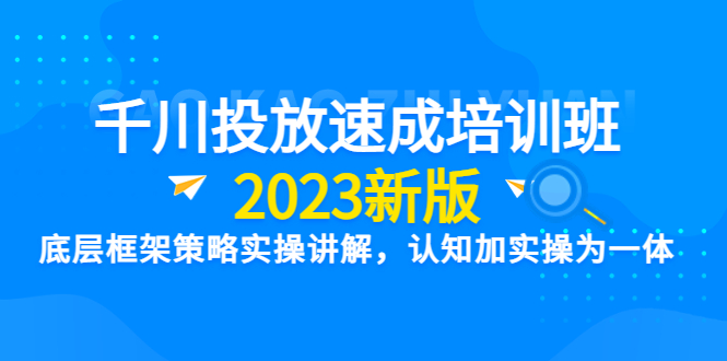（6205期）千川投放速成培训班【2023新版】底层框架策略实操讲解，认知加实操为一体-狂神云浏览专注活动，软件，教程分享！总之就是网络那些事。