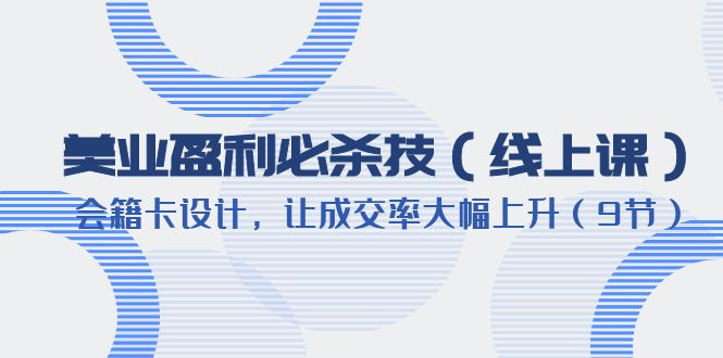 （6192期）美业盈利·必杀技（线上课）-会籍卡设计，让成交率大幅上升（9节）-狂神云浏览专注活动，软件，教程分享！总之就是网络那些事。
