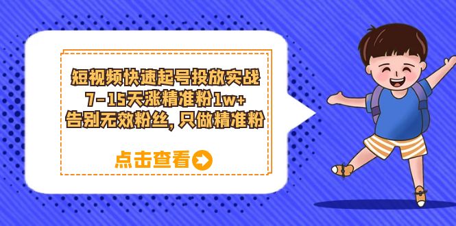 （6180期）短视频快速起号·投放实战：7-15天涨精准粉1w+，告别无效粉丝，只做精准粉-狂神云浏览专注活动，软件，教程分享！总之就是网络那些事。