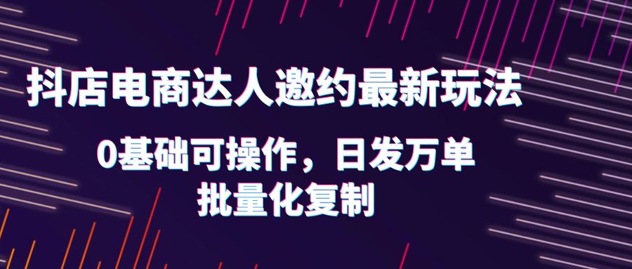 （6153期）抖店电商达人邀约最新玩法，0基础可操作，日发万单，批量化复制！-狂神云浏览专注活动，软件，教程分享！总之就是网络那些事。