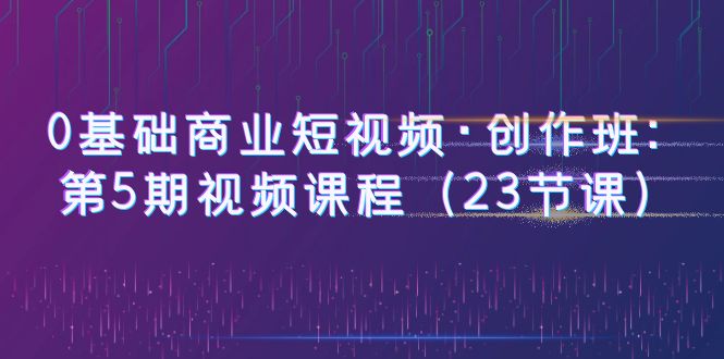 （6128期）0基础商业短视频·创作班：第5期视频课程（23节课）-狂神云浏览专注活动，软件，教程分享！总之就是网络那些事。