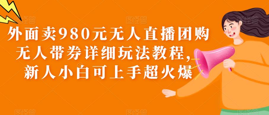 （6086期）外面卖980元无人直播团购无人带券详细玩法教程，新人小白可上手超火爆-狂神云浏览专注活动，软件，教程分享！总之就是网络那些事。