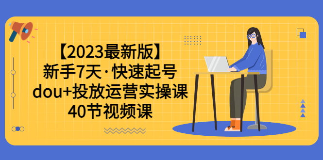 （6046期）【2023最新版】新手7天·快速起号：dou+投放运营实操课（40节视频课）-狂神云浏览专注活动，软件，教程分享！总之就是网络那些事。