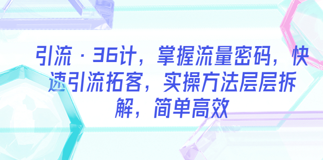 （5899期）引流·36计，掌握流量密码，快速引流拓客，实操方法层层拆解，简单高效-狂神云浏览专注活动，软件，教程分享！总之就是网络那些事。