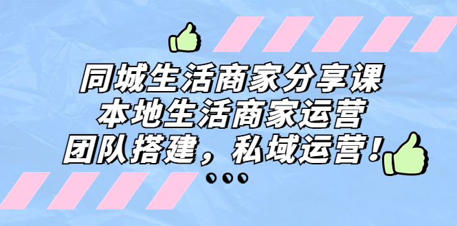 （5130期）同城生活商家分享课：本地生活商家运营，团队搭建，私域运营！-狂神云浏览专注活动，软件，教程分享！总之就是网络那些事。