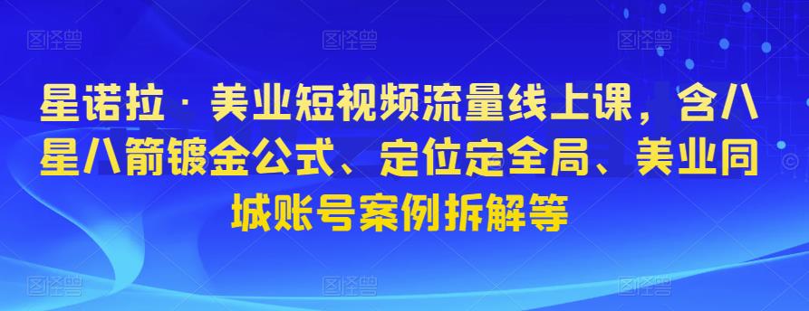 星诺拉·美业短视频流量线上课，含八星八箭镀金公式、定位定全局、美业同城账号案例拆解等-狂神云浏览专注活动，软件，教程分享！总之就是网络那些事。