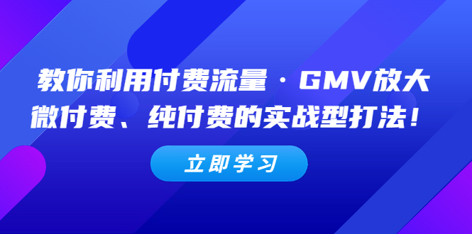 （5106期）教你利用付费流量·GMV放大，微付费、纯付费的实战型打法！-狂神云浏览专注活动，软件，教程分享！总之就是网络那些事。