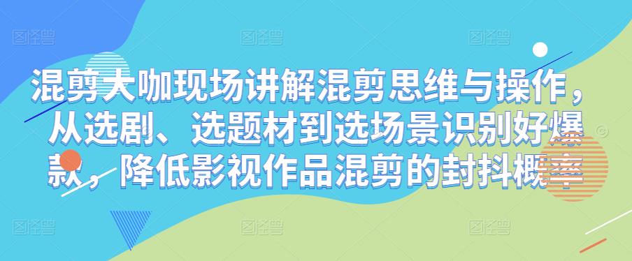 混剪大咖现场讲解混剪思维与操作，从选剧、选题材到选场景识别好爆款，降低影视作品混剪的封抖概率-狂神云浏览专注活动，软件，教程分享！总之就是网络那些事。