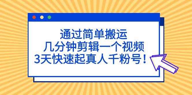 （5078期）通过简单搬运，几分钟剪辑一个视频，3天快速起真人千粉号！-狂神云浏览专注活动，软件，教程分享！总之就是网络那些事。