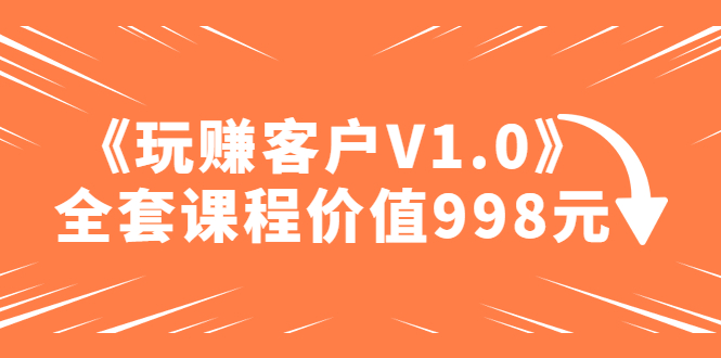 （4994期）某收费课程《玩赚客户V1.0》全套课程价值998元-狂神云浏览专注活动，软件，教程分享！总之就是网络那些事。
