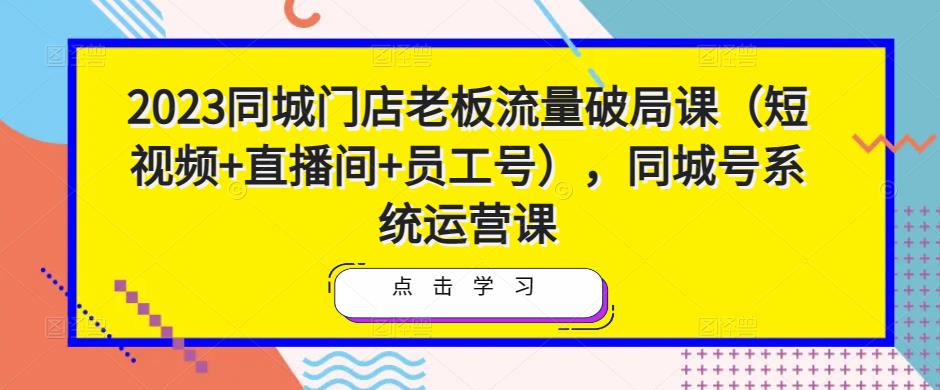 2023同城门店老板流量破局课（短视频+直播间+员工号），同城号系统运营课-狂神云浏览专注活动，软件，教程分享！总之就是网络那些事。