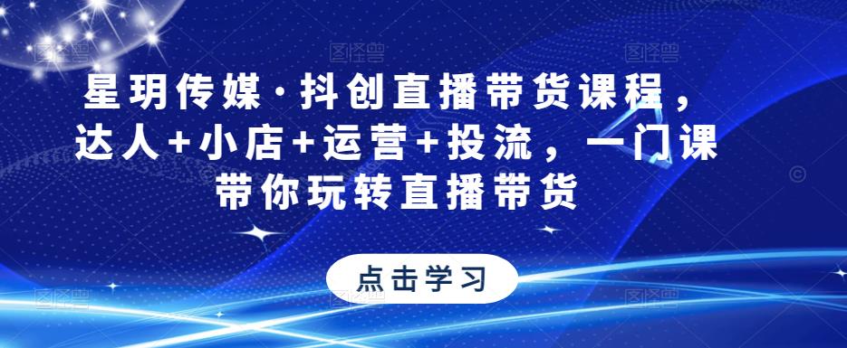 星玥传媒·抖创直播带货课程，达人+小店+运营+投流，一门课带你玩转直播带货-狂神云浏览专注活动，软件，教程分享！总之就是网络那些事。
