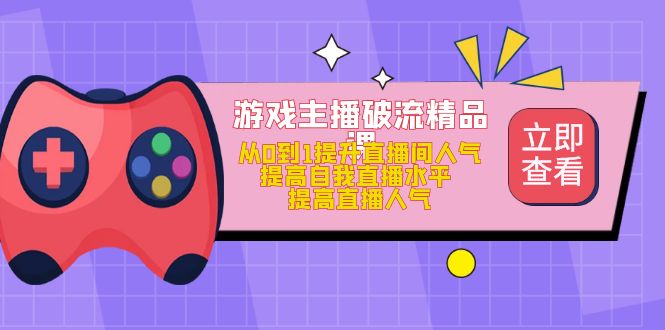 （4892期）游戏主播破流精品课，从0到1提升直播间人气 提高自我直播水平 提高直播人气-狂神云浏览专注活动，软件，教程分享！总之就是网络那些事。