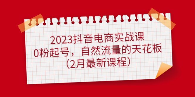 （4890期）2023抖音电商实战课：0粉起号，自然流量的天花板（2月最新课程）-狂神云浏览专注活动，软件，教程分享！总之就是网络那些事。
