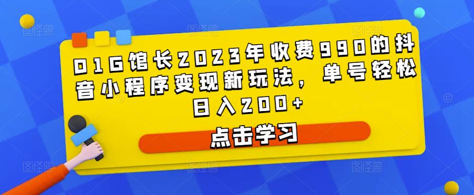 D1G馆长2023年收费990的抖音小程序变现新玩法，单号轻松日入200+-狂神云浏览专注活动，软件，教程分享！总之就是网络那些事。