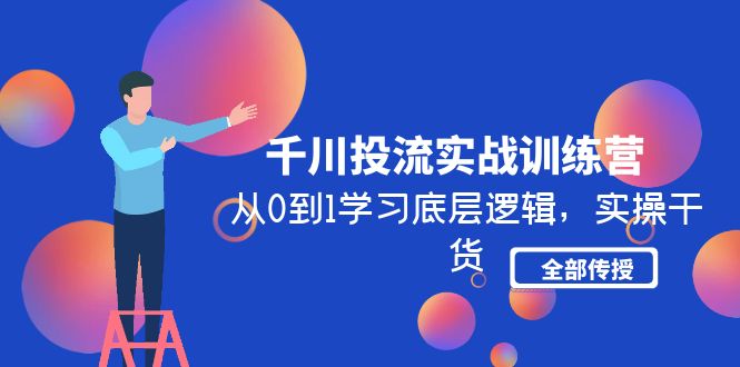 （4793期）千川投流实战训练营：从0到1学习底层逻辑，实操干货全部传授(无中创水印)-狂神云浏览专注活动，软件，教程分享！总之就是网络那些事。