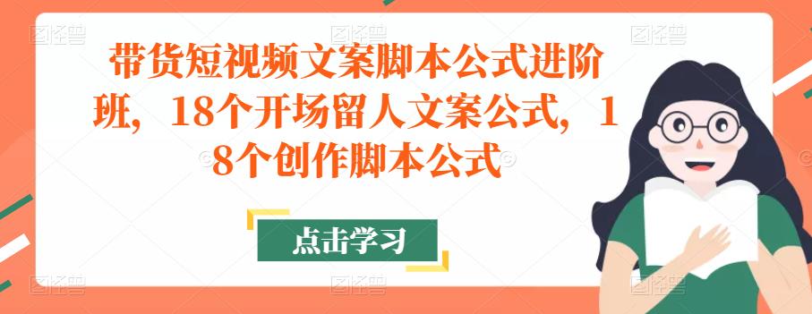 带货短视频文案脚本公式进阶班，18个开场留人文案公式，18个创作脚本公式-狂神云浏览专注活动，软件，教程分享！总之就是网络那些事。
