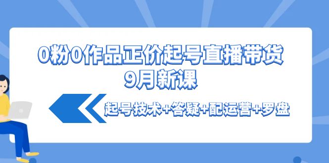 （4037期）0粉0作品正价起号直播带货9月新课：起号技术+答疑+配运营+罗盘-狂神云浏览专注活动，软件，教程分享！总之就是网络那些事。