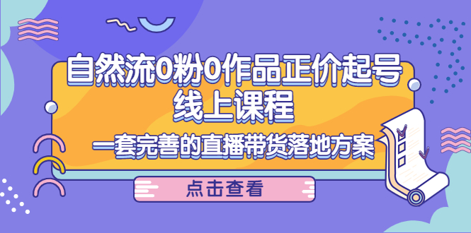 （4036期）自然流0粉0作品正价起号线上课程：一套完善的直播带货落地方案-狂神云浏览专注活动，软件，教程分享！总之就是网络那些事。