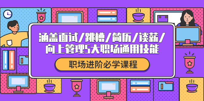 （4026期）职场进阶必学课程：涵盖面试/跳槽/简历/谈薪/向上管理5大职场通用技能-狂神云浏览专注活动，软件，教程分享！总之就是网络那些事。