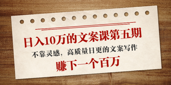 （4005期）日入10万的文案课第五期， 不靠灵感，高质量日更的文案写作，赚下一个百万-狂神云浏览专注活动，软件，教程分享！总之就是网络那些事。