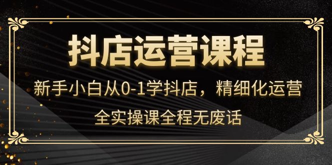（4001期）抖店运营，新手小白从0-1学抖店，精细化运营，全实操课全程无废话-狂神云浏览专注活动，软件，教程分享！总之就是网络那些事。