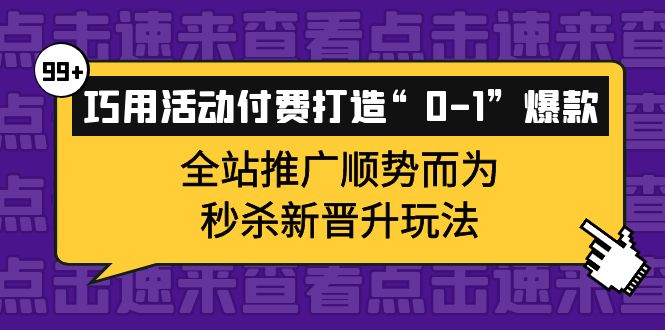 （3999期）巧用活动付费打造“0-1”爆款，全站推广顺势而为，秒杀新晋升玩法-狂神云浏览专注活动，软件，教程分享！总之就是网络那些事。