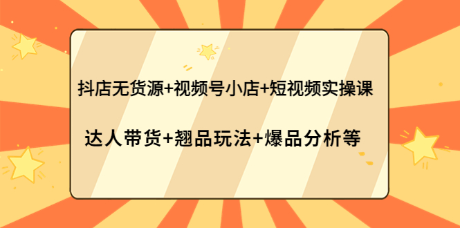 （3993期）抖店无货源+视频号小店+短视频实操课：达人带货+翘品玩法+爆品分析等-狂神云浏览专注活动，软件，教程分享！总之就是网络那些事。