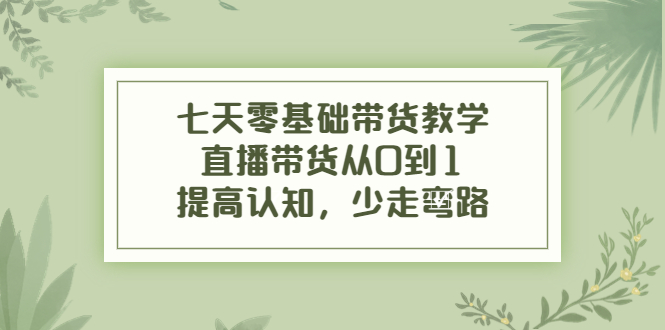 （3986期）七天零基础带货教学，直播带货从0到1，提高认知，少走弯路-狂神云浏览专注活动，软件，教程分享！总之就是网络那些事。
