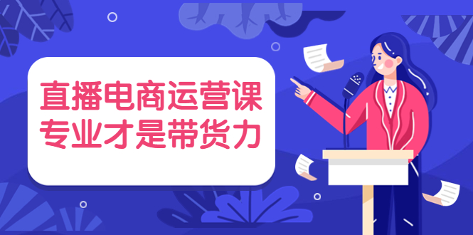 （3954期）直播电商运营课，专业才是带货力 价值699-狂神云浏览专注活动，软件，教程分享！总之就是网络那些事。
