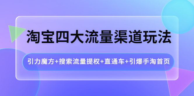 （3941期）淘宝四大流量渠道玩法：引力魔方+搜索流量提权+直通车+引爆手淘首页-狂神云浏览专注活动，软件，教程分享！总之就是网络那些事。