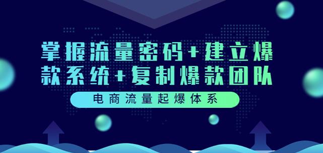 电商流量起爆体系：掌握流量密码+建立爆款系统+复制爆款团队（价值599）-狂神云浏览专注活动，软件，教程分享！总之就是网络那些事。