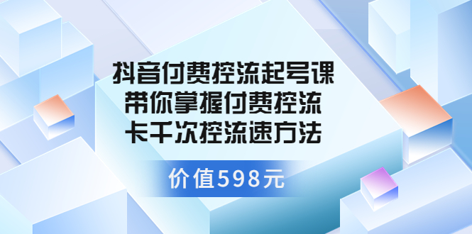 （3375期）抖音付费控流起号课 带你掌握付费控流卡千次控流速方法-狂神云浏览专注活动，软件，教程分享！总之就是网络那些事。