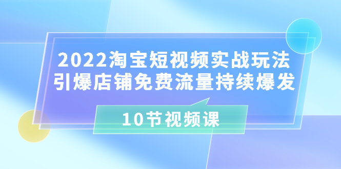 （3367期）2022淘宝短视频实战玩法：引爆店铺免费流量持续爆发（10节视频课）-狂神云浏览专注活动，软件，教程分享！总之就是网络那些事。