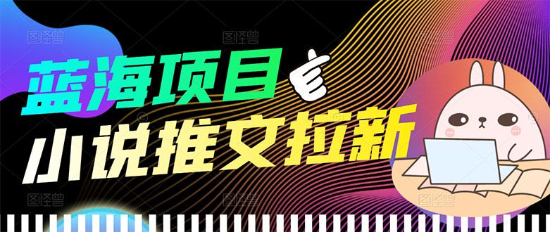 （3350期）【高端精品】外面收费6880的小说推文拉新项目，个人工作室可批量做-狂神云浏览专注活动，软件，教程分享！总之就是网络那些事。